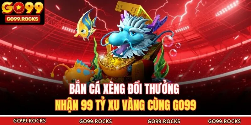 Bắn Cá Xèng Đổi Thưởng Nhận 99 Tỷ Xu Vàng Cùng GO99