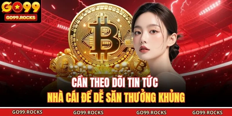 Cần theo dõi tin tức nhà cái để dễ săn thưởng khủng