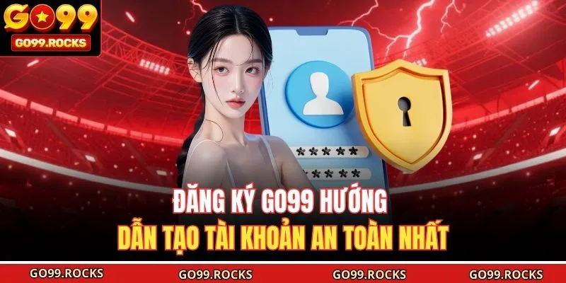 Đăng Ký GO99 Hướng Dẫn Tạo Tài Khoản An Toàn Nhất