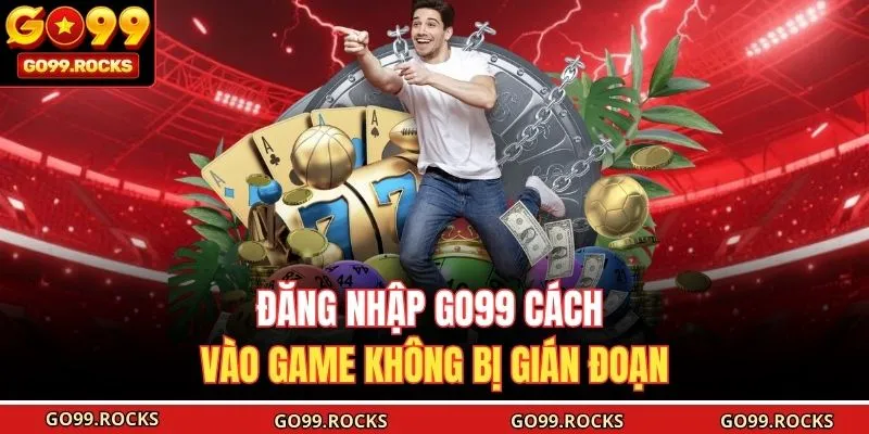 Đăng Nhập GO99 Cách Vào Game Không Bị Gián Đoạn