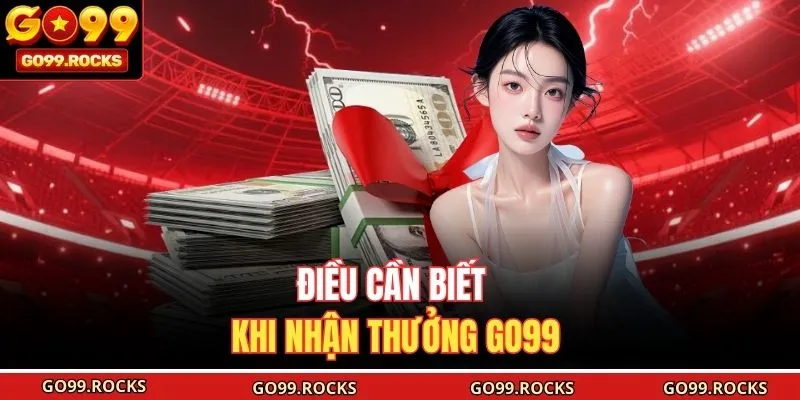 Điều cần biết khi nhận thưởng GO99