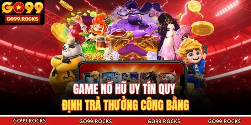 Game nổ hũ uy tín quy định trả thưởng công bằng 