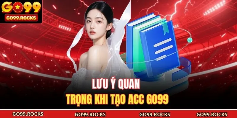 Lưu ý quan trọng khi tạo acc GO99