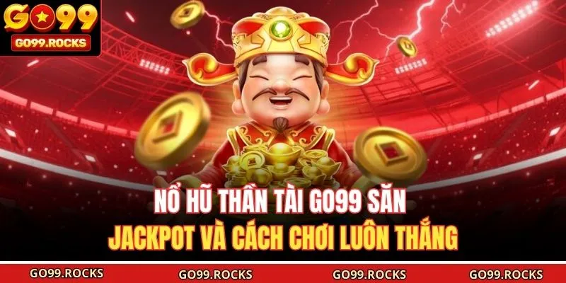 Nổ Hũ Thần Tài GO99 Săn Jackpot Và Cách Chơi Luôn Thắng