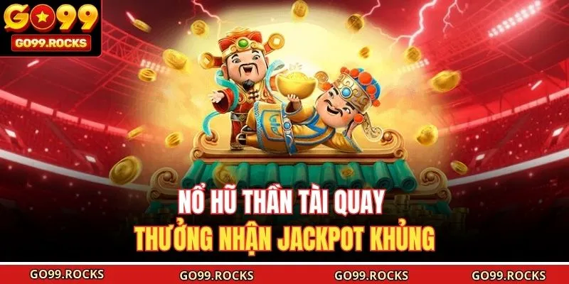 Nổ hũ Thần Tài quay thưởng nhận Jackpot khủng 