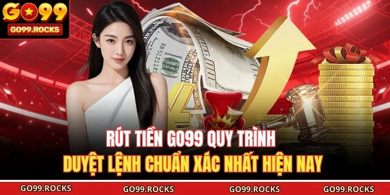 Rút Tiền GO99 Quy Trình Duyệt Lệnh Chuẩn Xác Nhất Hiện Nay