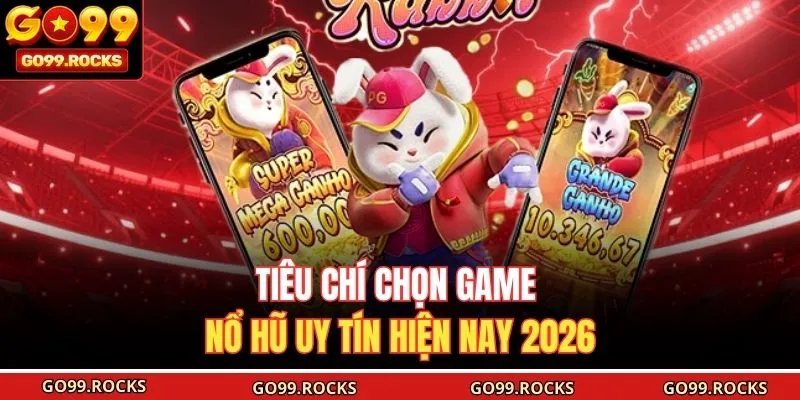 Tiêu chí chọn game nổ hũ uy tín hiện nay 2026 