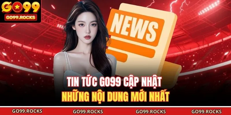Tin tức GO99 cập nhật những nội dung mới nhất
